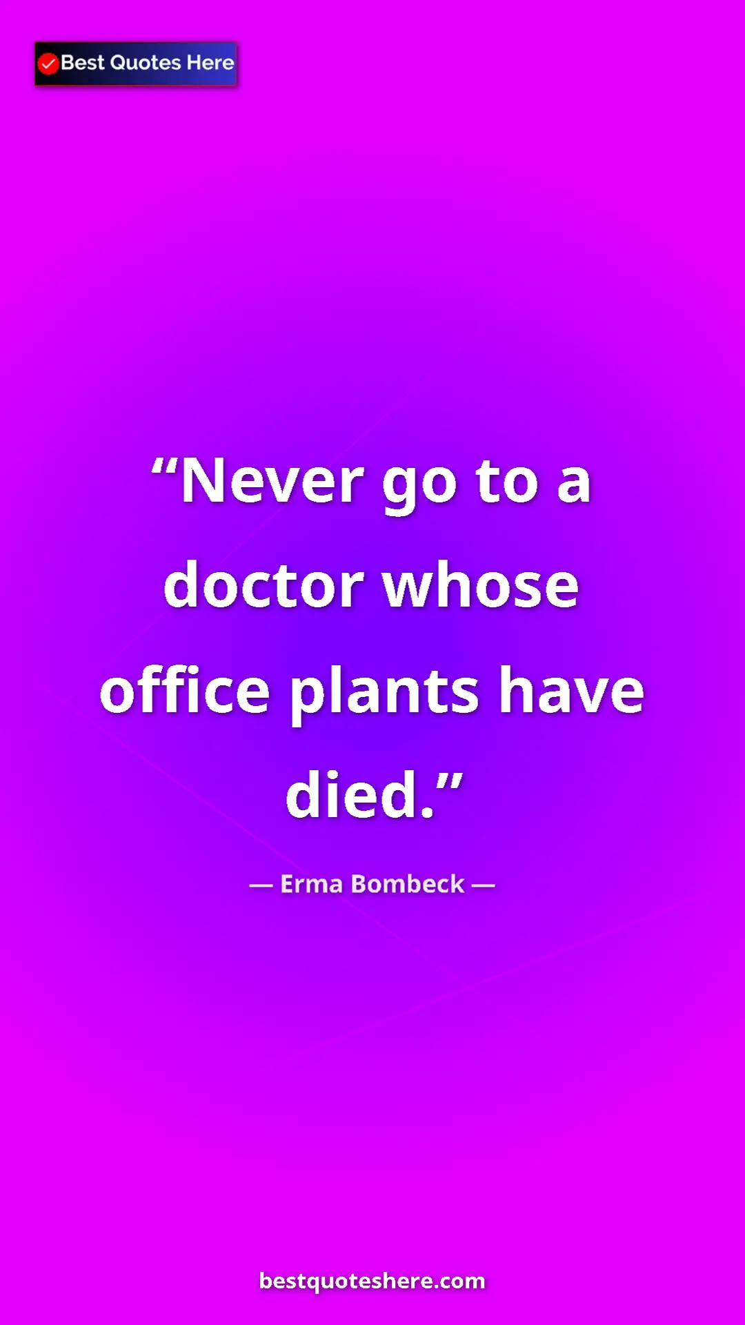 Erma Bombeck Quote Card: "Never go to a doctor whose office plants have died." Pinterest quote poster by Erma Bombeck: "Never go to a doctor whose office plants have died."