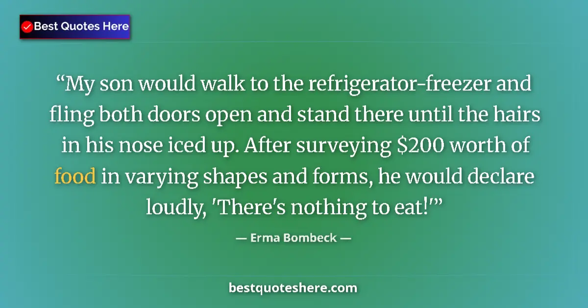 Quote by Erma Bombeck: My son would walk to the refrigerator-freezer and fling both doors open and stand there until the ha...