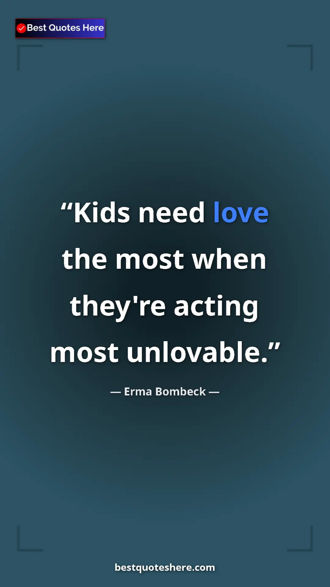 Pinterest quote poster by Erma Bombeck: "Kids need love the most when they're acting most unlovable."