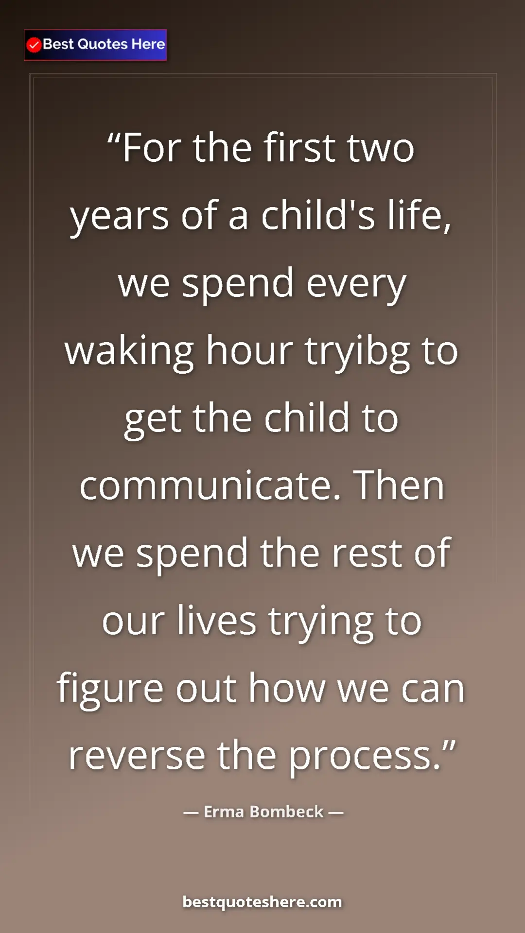 Pinterest quote poster by Erma Bombeck: "For the first two years of a child's life, we spend every..."