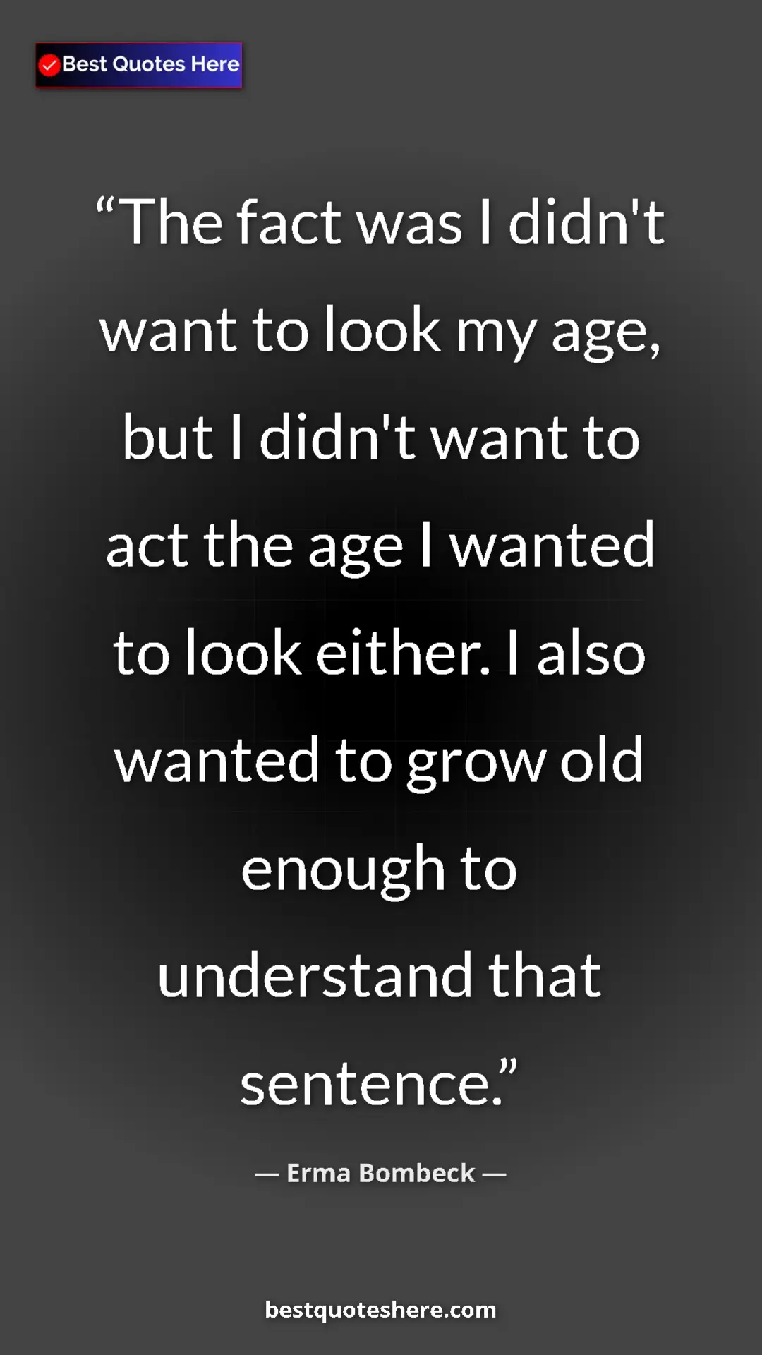 Pinterest quote poster by Erma Bombeck: "The fact was I didn't want to look my age, but I didn't..."