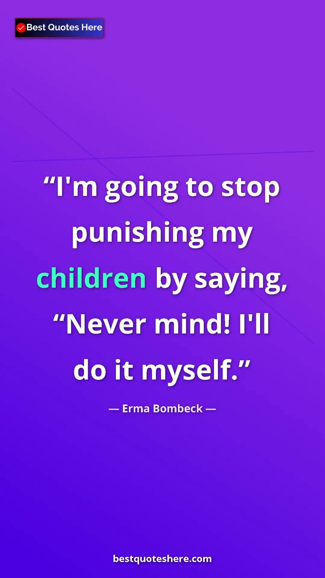 Pinterest quote poster by Erma Bombeck: "I'm going to stop punishing my children by saying, “Never..."