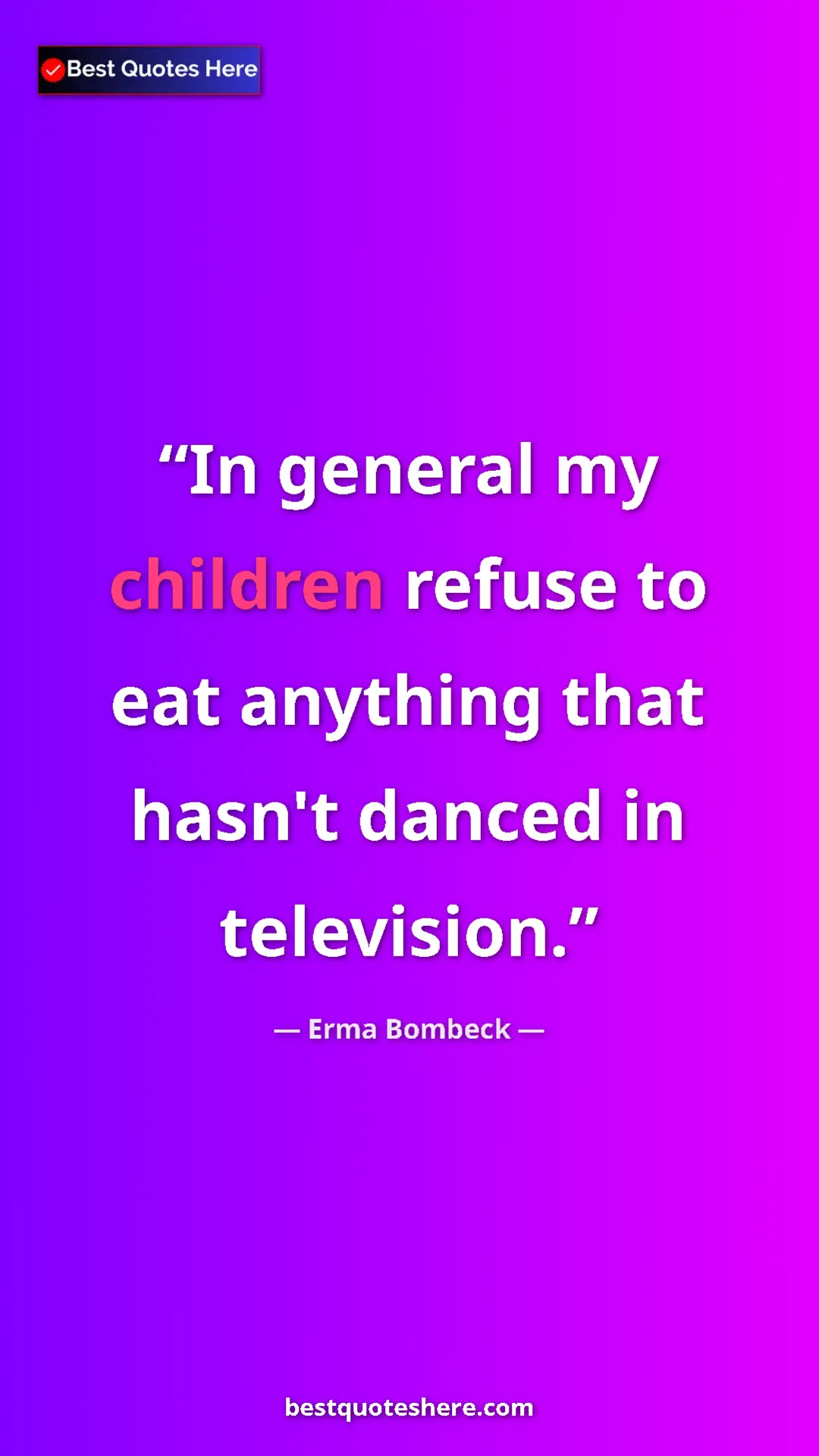 Pinterest quote poster by Erma Bombeck: "In general my children refuse to eat anything that hasn't..."