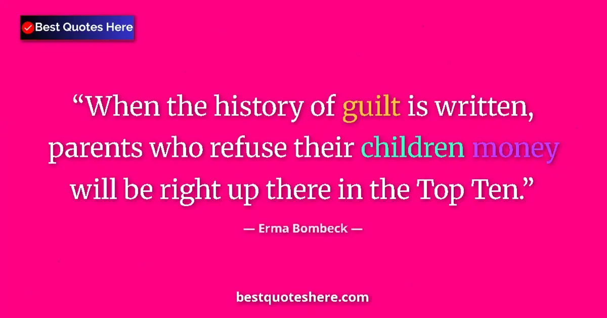 Quote by Erma Bombeck: When the history of guilt is written, parents who refuse their children money will be right up there...