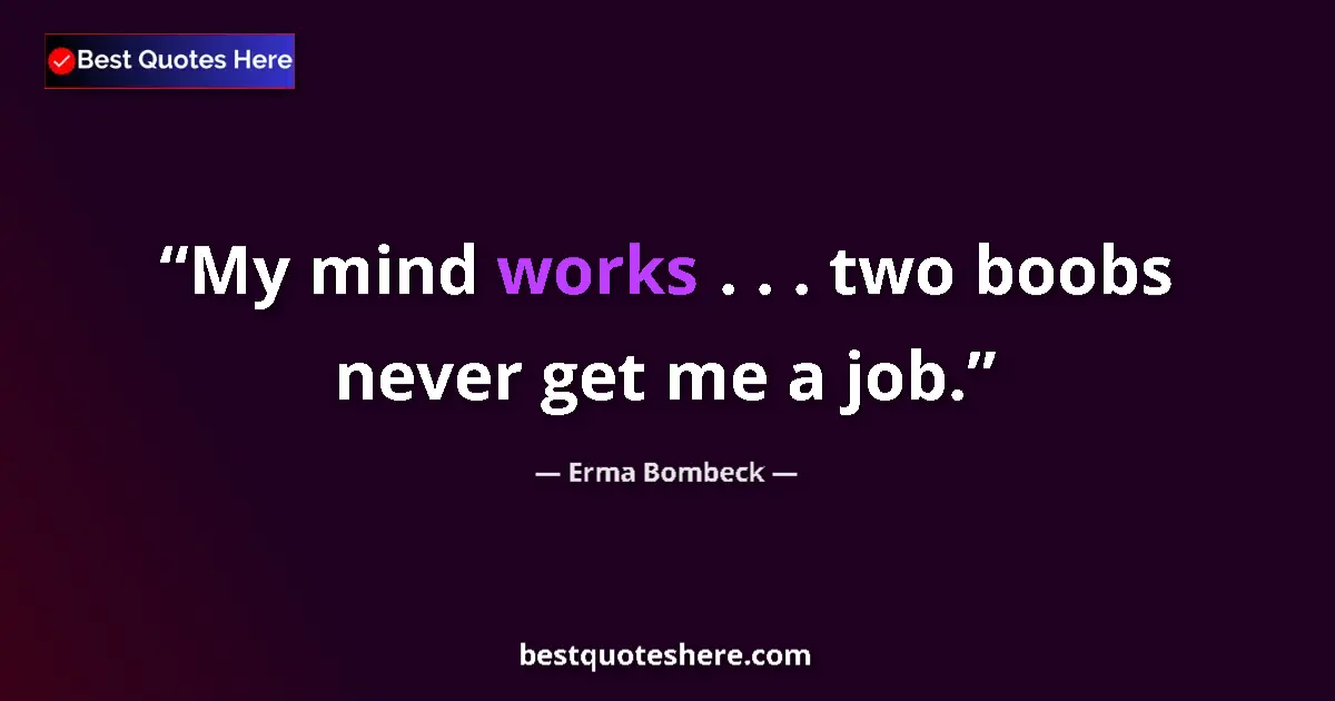 Quote by Erma Bombeck: My mind works . . . two boobs never get me a job....