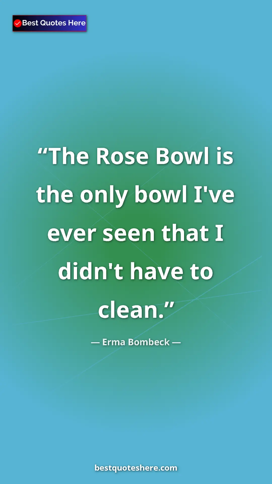 Erma Bombeck Quote Card: "The Rose Bowl is the only bowl I've ever seen that I didn't..." Pinterest quote poster by Erma Bombeck: "The Rose Bowl is the only bowl I've ever seen that I didn't..."