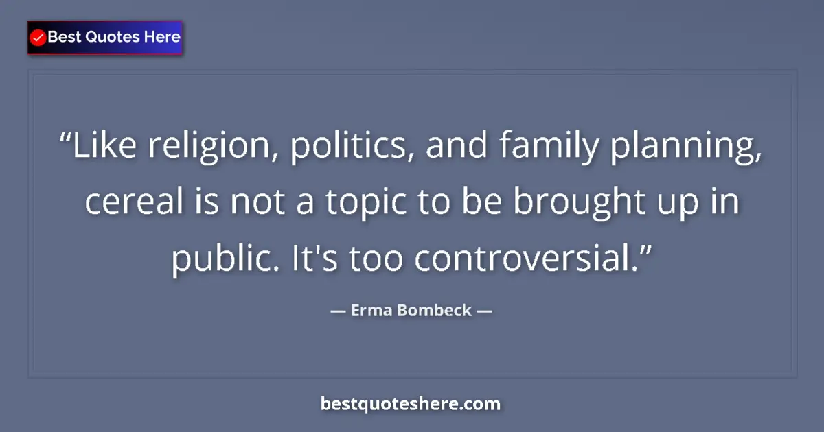 Quote by Erma Bombeck: Like religion, politics, and family planning, cereal is not a topic to be brought up in public. It's...
