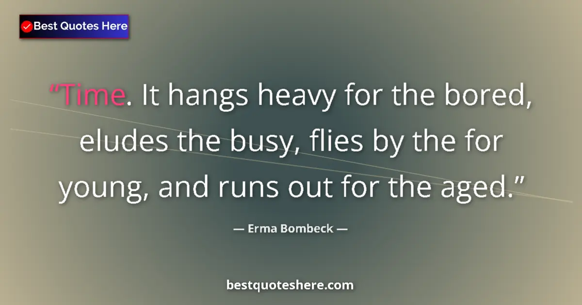 Quote by Erma Bombeck: Time. It hangs heavy for the bored, eludes the busy, flies by the for young, and runs out for the ag...