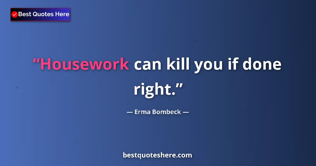 Quote by Erma Bombeck: Housework can kill you if done right....
