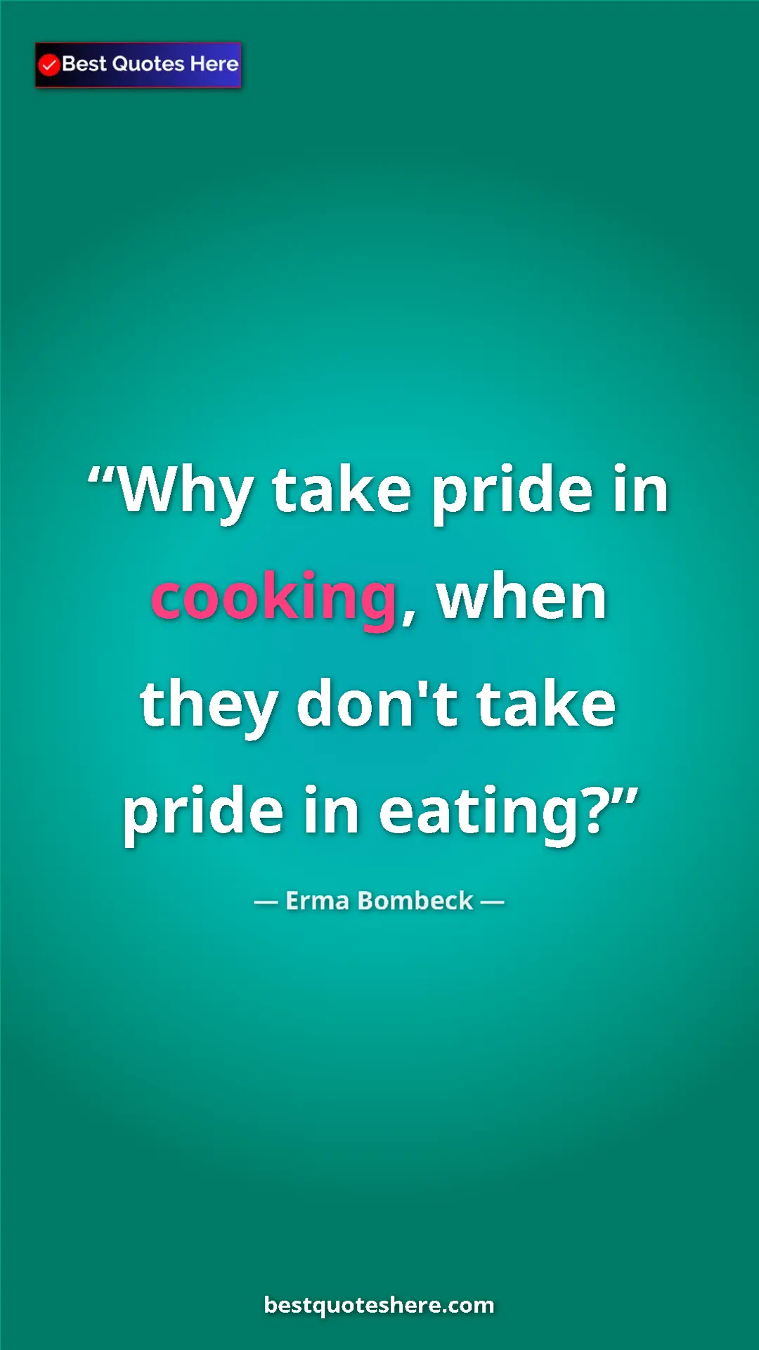 Pinterest quote poster by Erma Bombeck: "Why take pride in cooking, when they don't take pride in..."