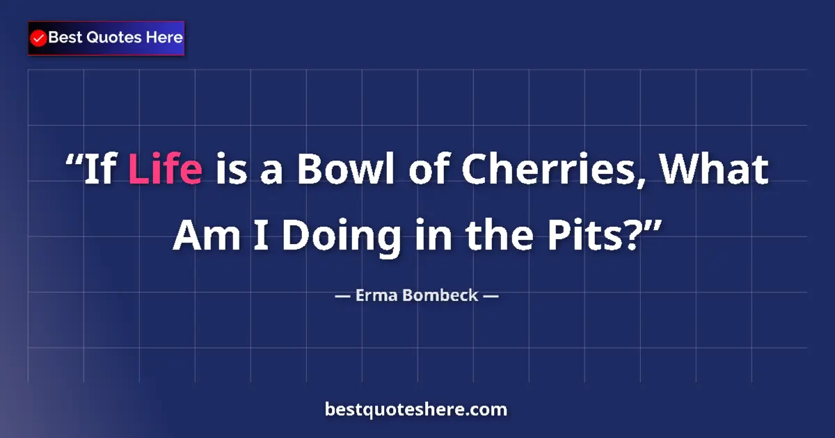 Quote by Erma Bombeck: If Life is a Bowl of Cherries, What Am I Doing in the Pits?...