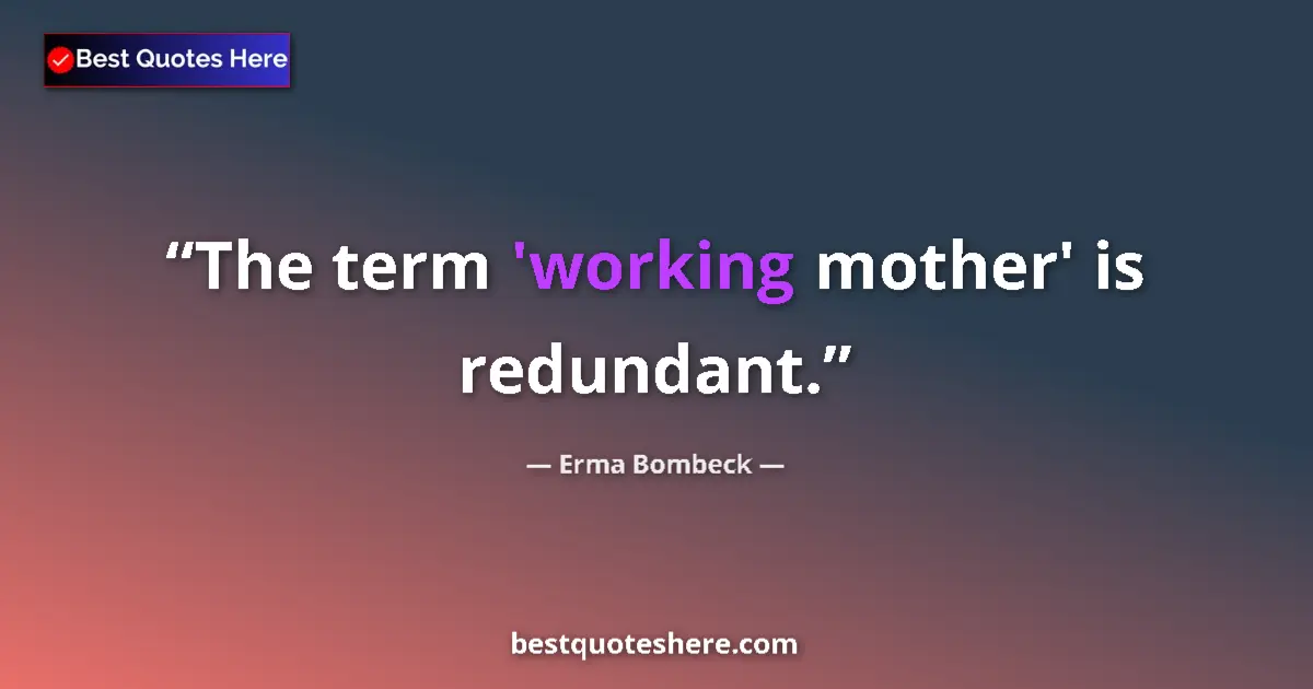 Quote by Erma Bombeck: The term 'working mother' is redundant....