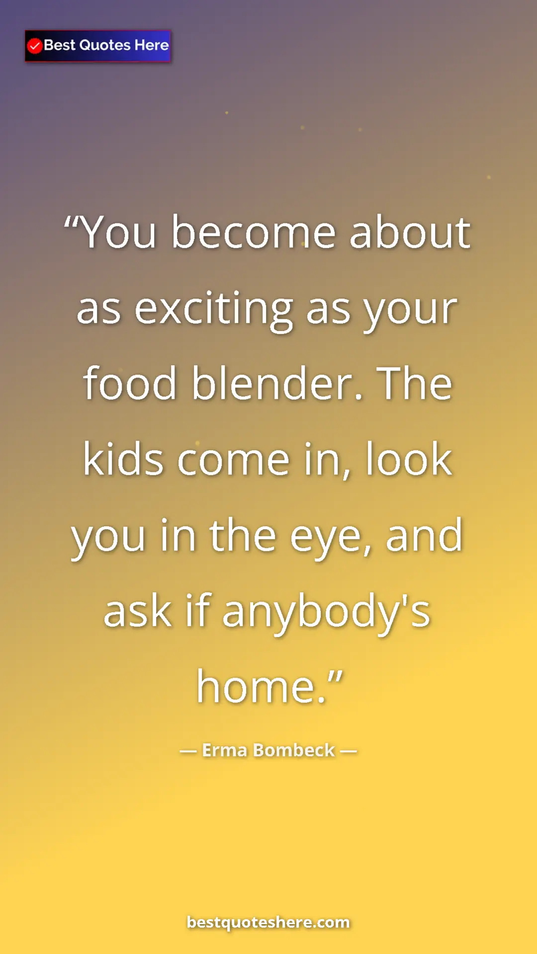 Pinterest quote poster by Erma Bombeck: "You become about as exciting as your food blender. The kids..."