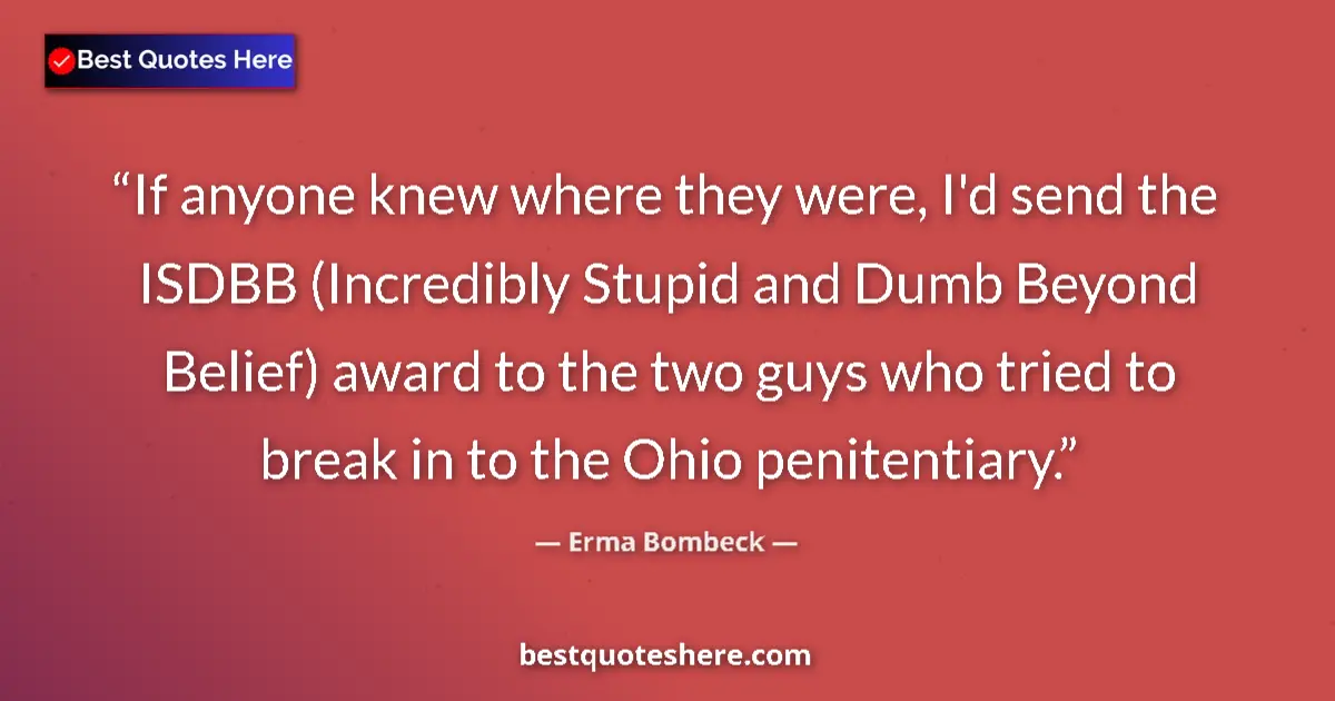 Image for the quote by Erma Bombeck: If anyone knew where they were, I'd send the ISDBB (Incredibly Stupid and Dumb Beyond Belief) award ...