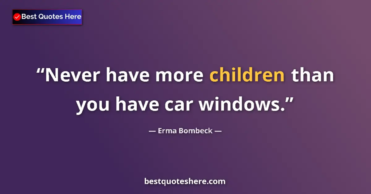Quote by Erma Bombeck: Never have more children than you have car windows....