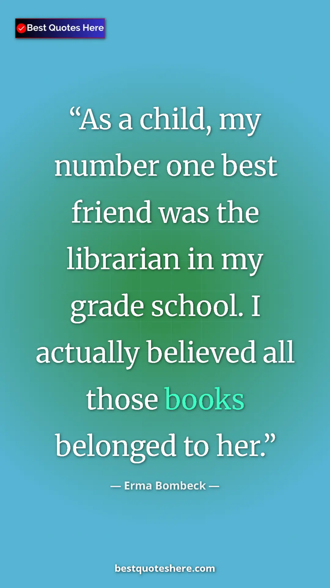 Pinterest quote poster by Erma Bombeck: "As a child, my number one best friend was the librarian in..."