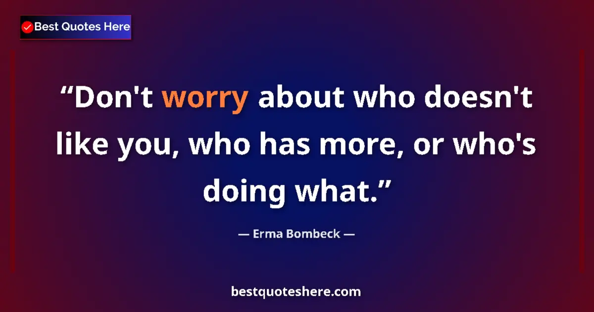 Quote by Erma Bombeck: Don't worry about who doesn't like you, who has more, or who's doing what....