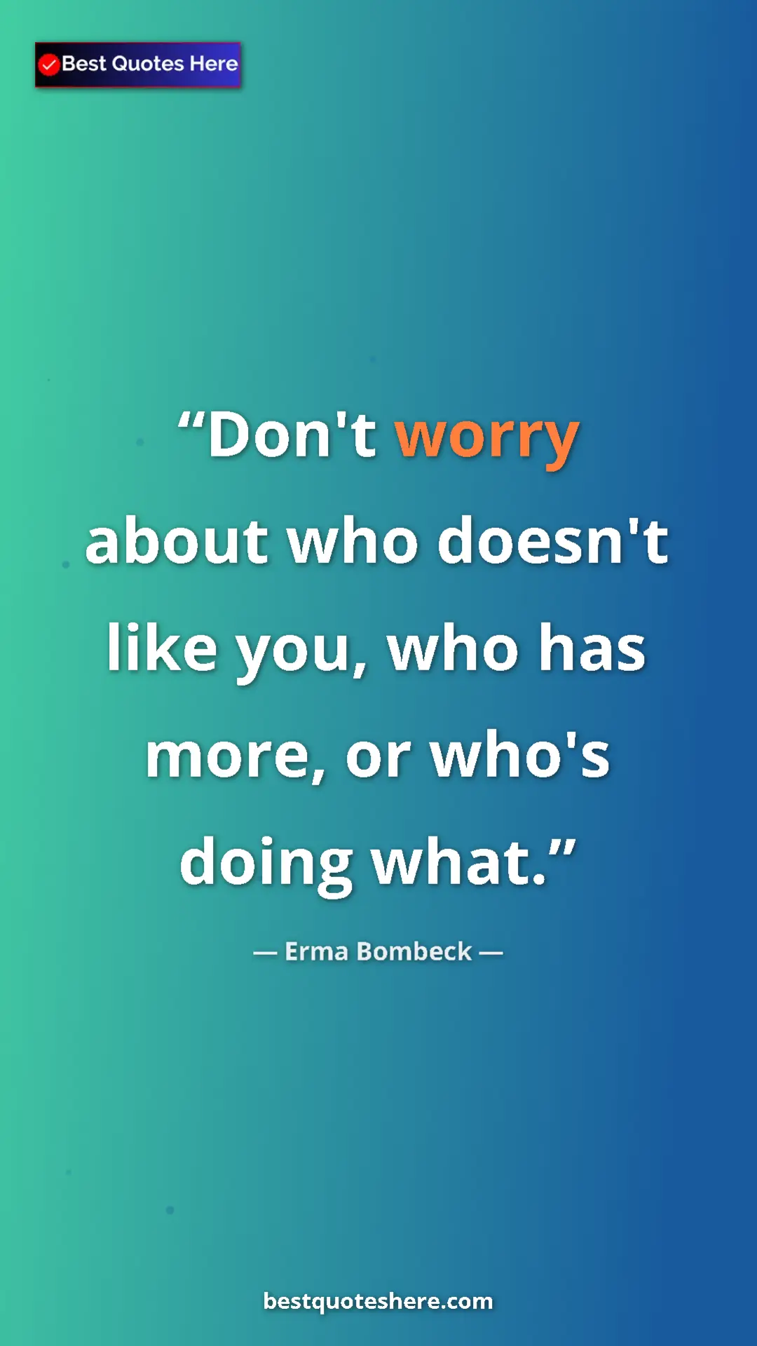 Pinterest quote poster by Erma Bombeck: "Don't worry about who doesn't like you, who has more, or..."