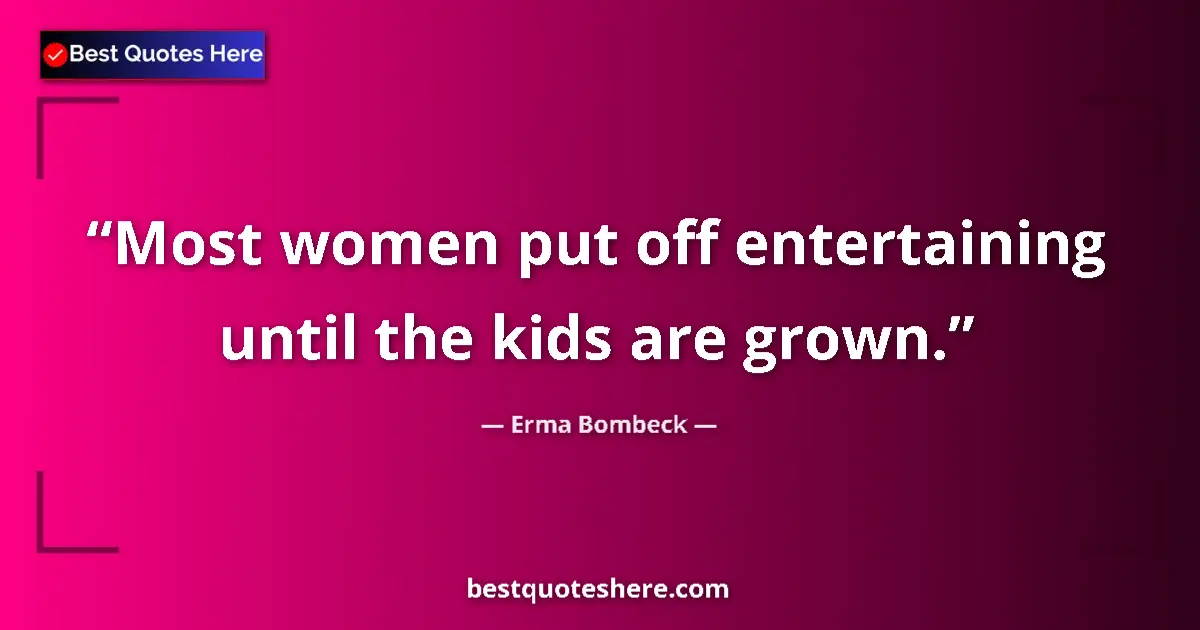 Quote by Erma Bombeck: Most women put off entertaining until the kids are grown....