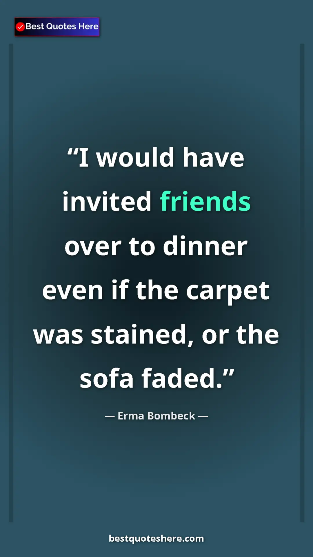 Pinterest quote poster by Erma Bombeck: "I would have invited friends over to dinner even if the..."