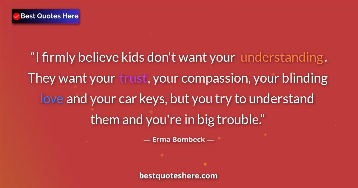 Image for the quote by Erma Bombeck: I firmly believe kids don't want your understanding. They want your trust, your compassion, your bli...