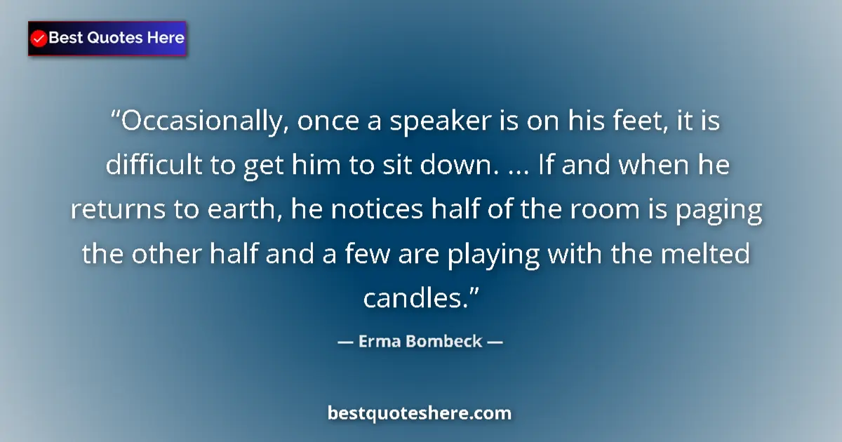 Quote by Erma Bombeck: Occasionally, once a speaker is on his feet, it is difficult to get him to sit down. ... If and when...