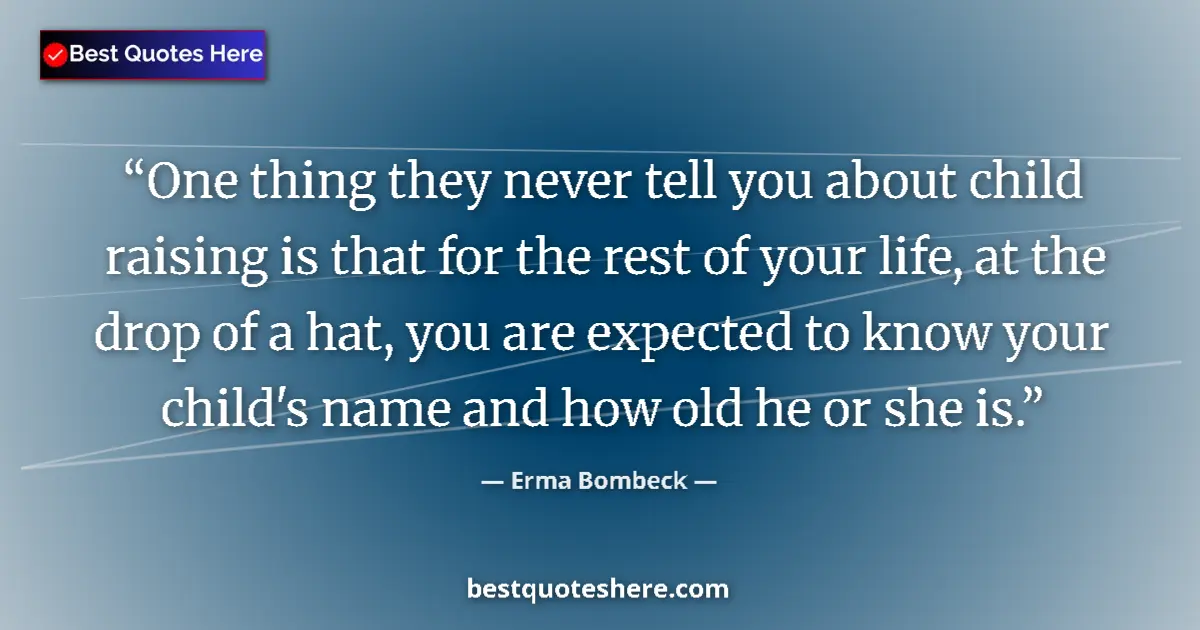 Quote by Erma Bombeck: One thing they never tell you about child raising is that for the rest of your life, at the drop of ...