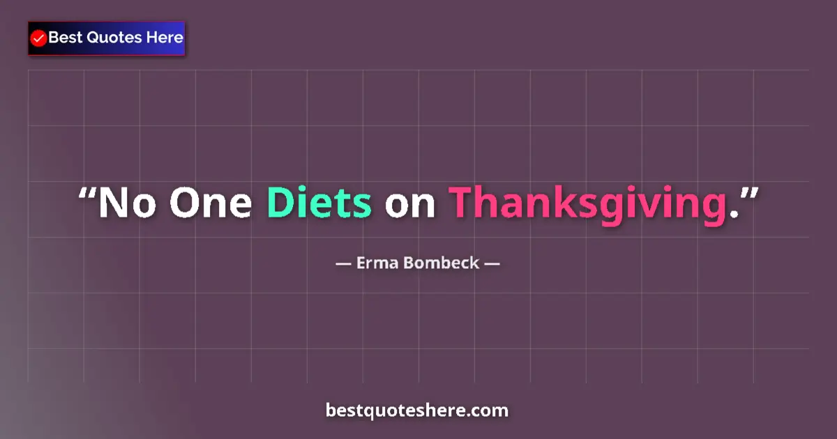 Quote by Erma Bombeck: No One Diets on Thanksgiving....