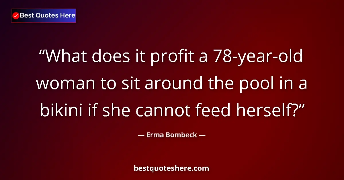 Erma Bombeck quote: "What does it profit a 78-year-old woman to sit around the..."