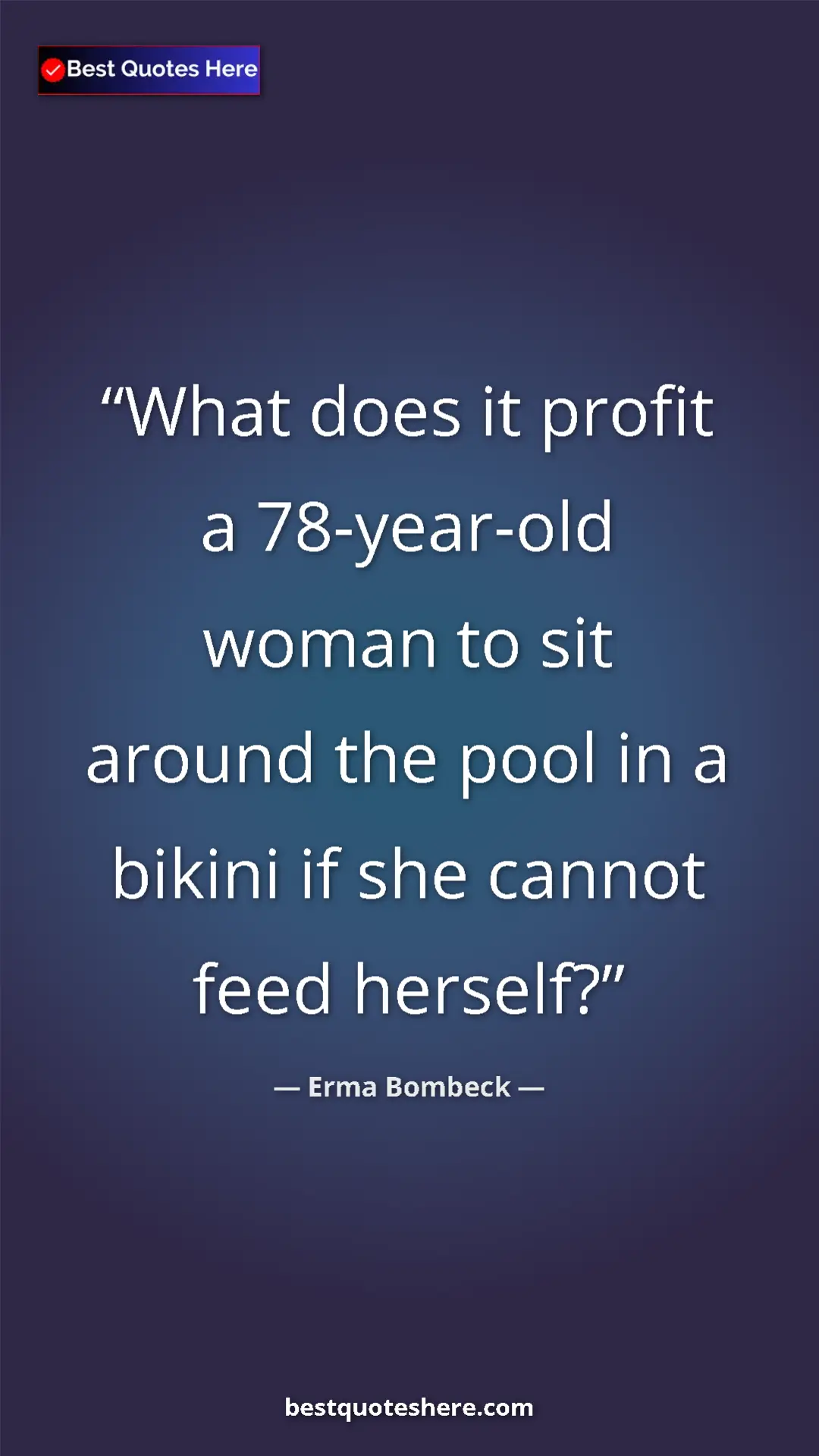 Pinterest quote poster by Erma Bombeck: "What does it profit a 78-year-old woman to sit around the..."