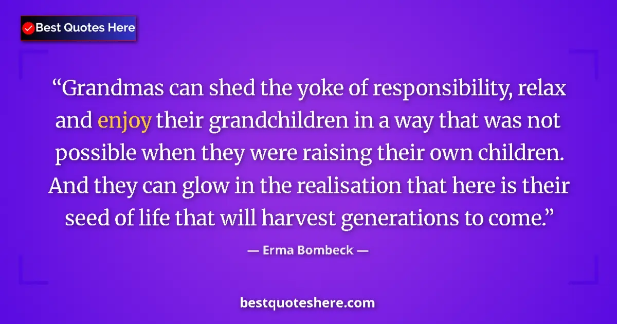 Quote by Erma Bombeck: Grandmas can shed the yoke of responsibility, relax and enjoy their grandchildren in a way that was ...