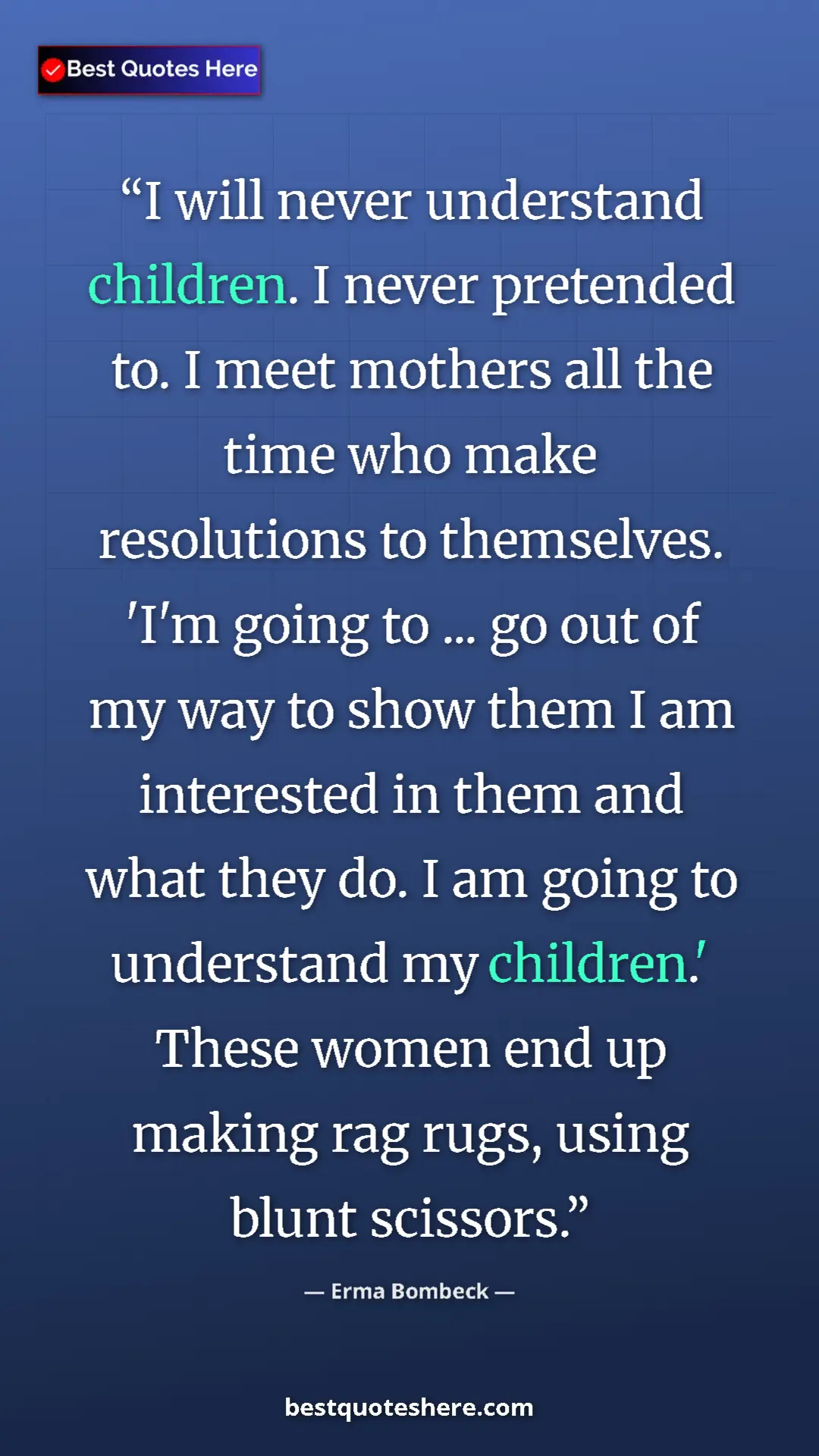 Erma Bombeck Quote Card: "I will never understand children. I never pretended to. I..." Pinterest quote poster by Erma Bombeck: "I will never understand children. I never pretended to. I..."