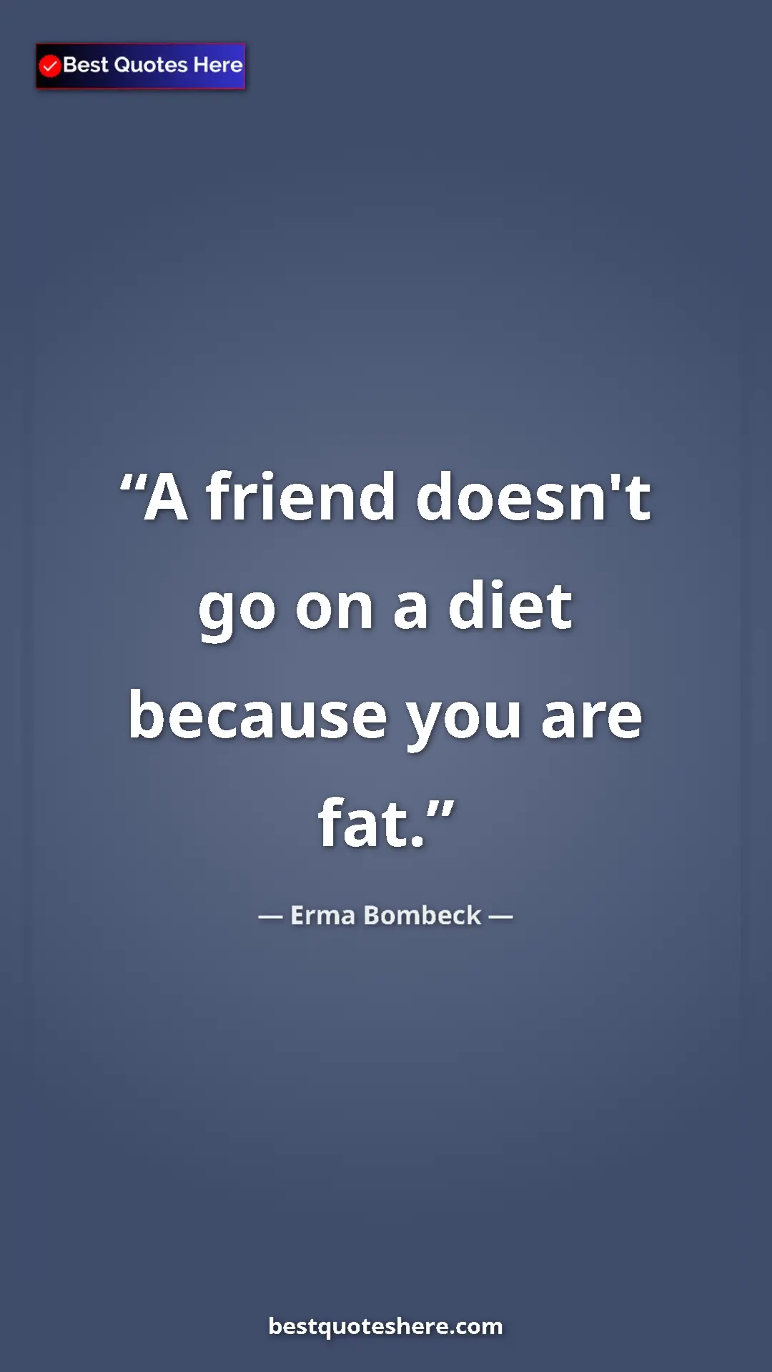 Erma Bombeck Quote Card: "A friend doesn't go on a diet because you are fat." Pinterest quote poster by Erma Bombeck: "A friend doesn't go on a diet because you are fat."