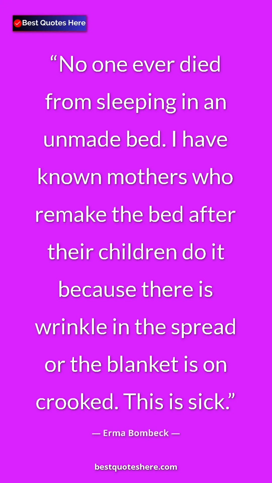Pinterest quote poster by Erma Bombeck: "No one ever died from sleeping in an unmade bed. I have..."
