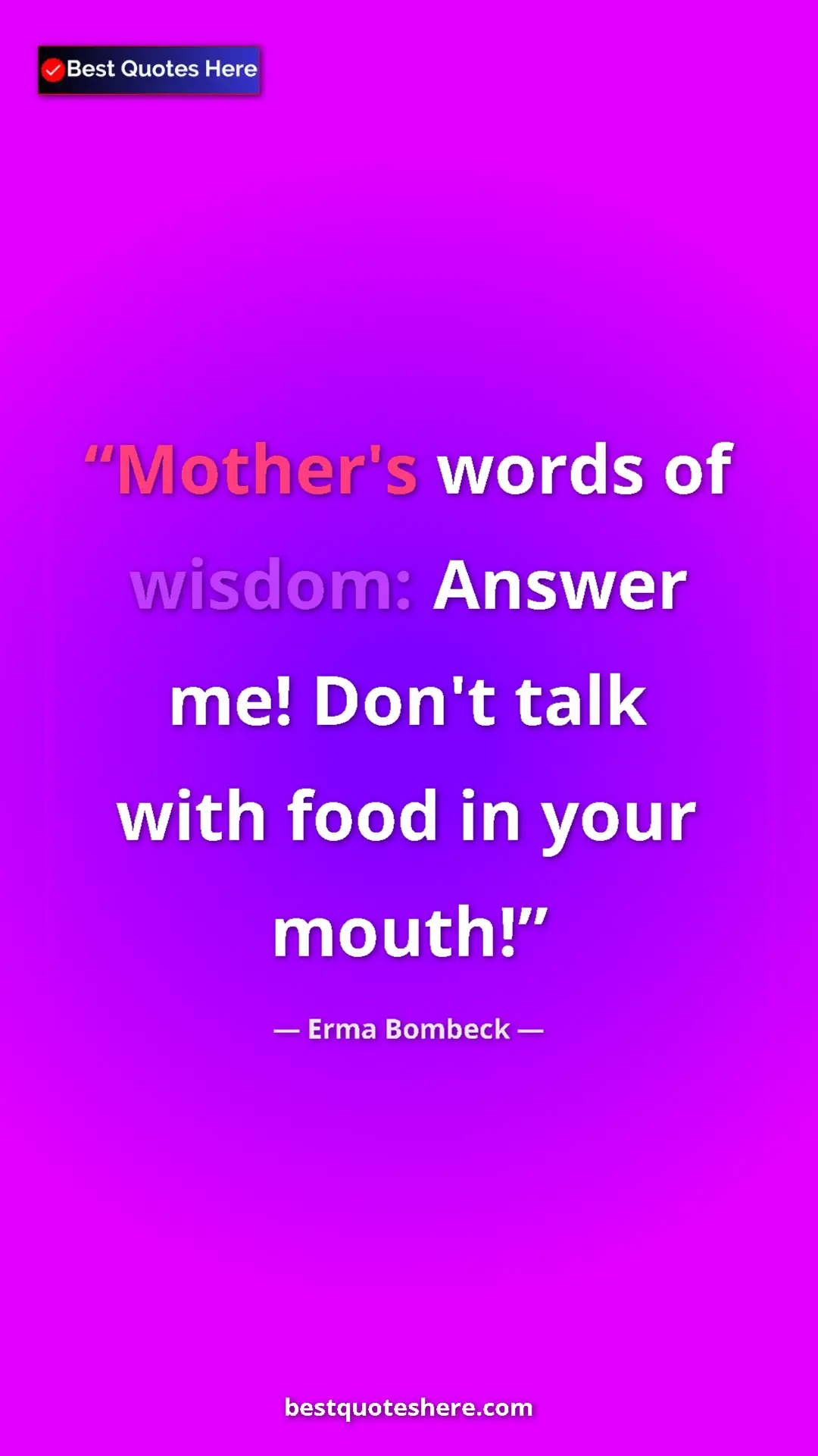 Pinterest quote poster by Erma Bombeck: "Mother's words of wisdom: Answer me! Don't talk with food..."