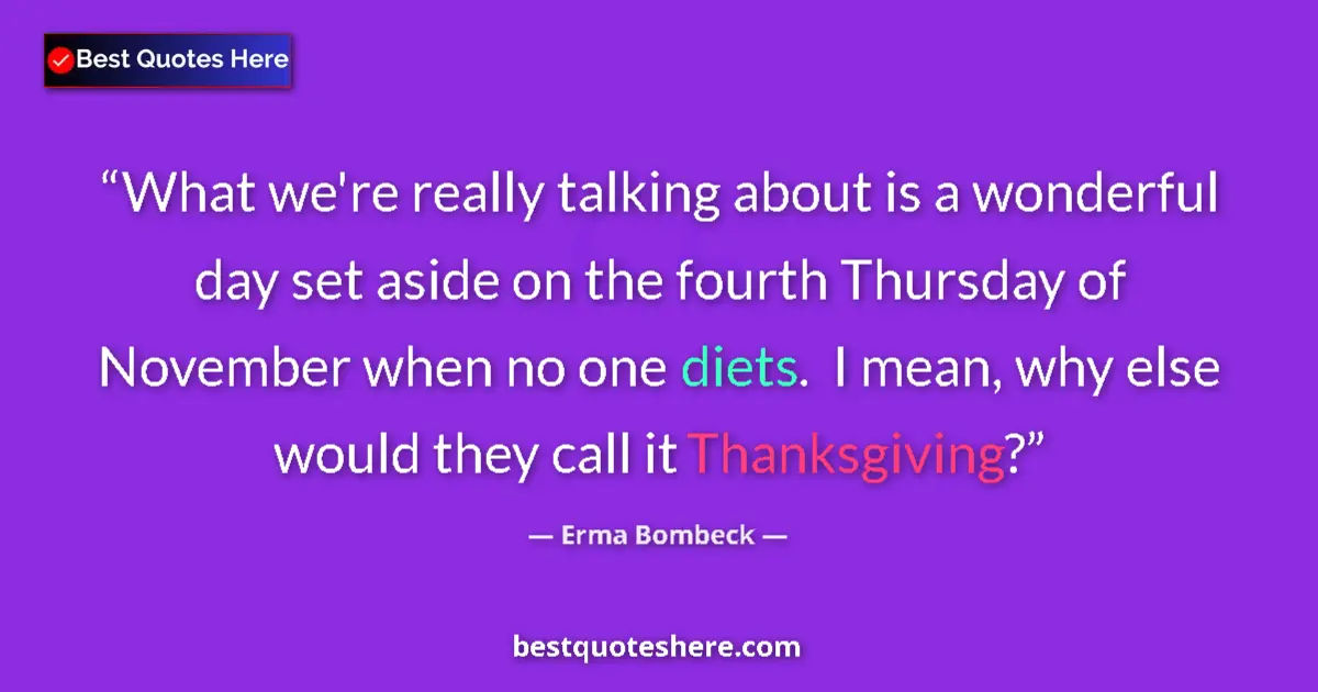 Quote by Erma Bombeck: What we're really talking about is a wonderful day set aside on the fourth Thursday of November when...