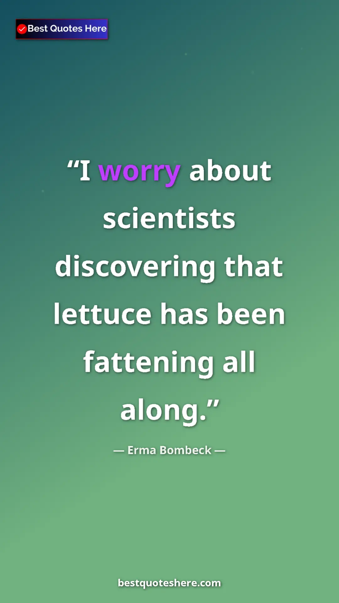 Pinterest quote poster by Erma Bombeck: "I worry about scientists discovering that lettuce has been..."