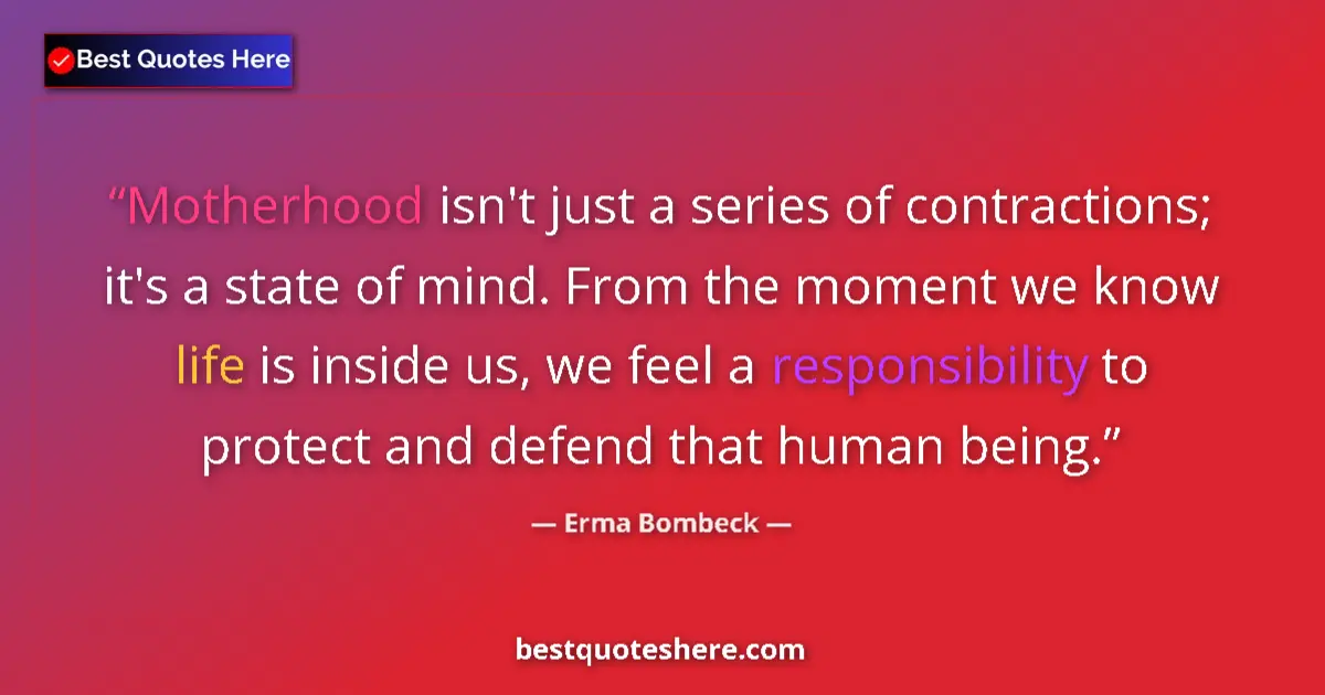 Quote by Erma Bombeck: Motherhood isn't just a series of contractions; it's a state of mind. From the moment we know life i...