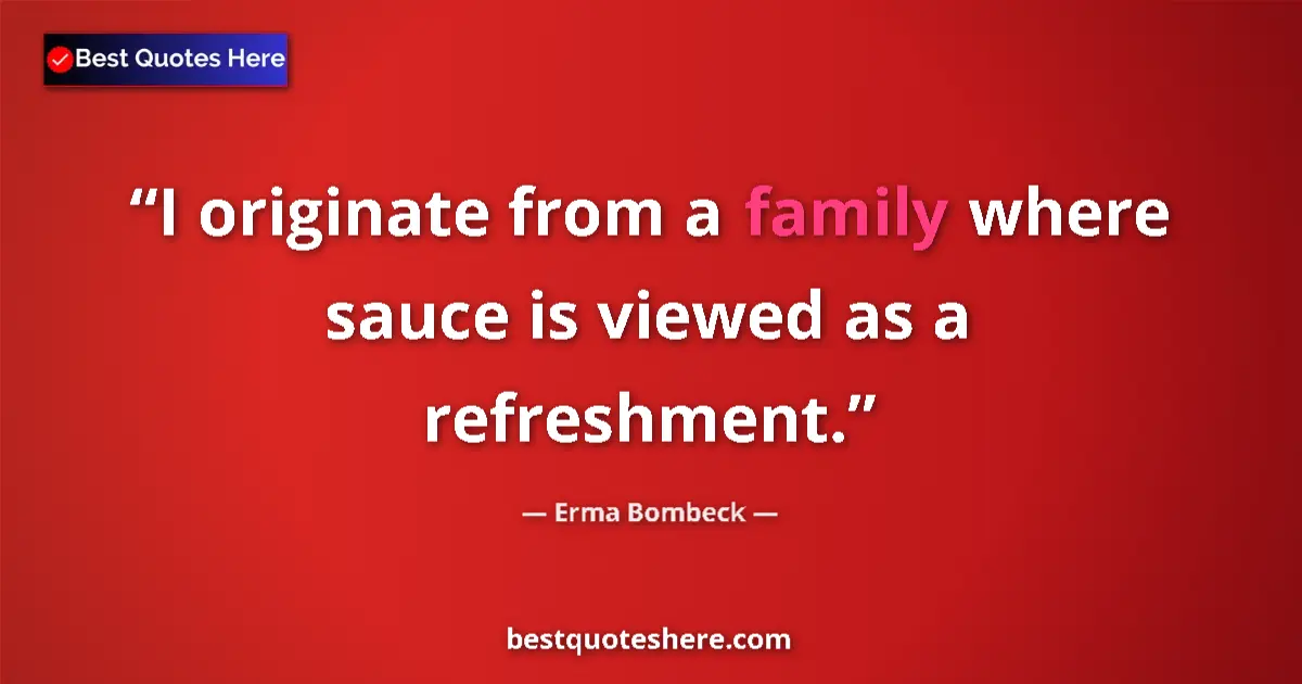 Image for the quote by Erma Bombeck: I originate from a family where sauce is viewed as a refreshment....