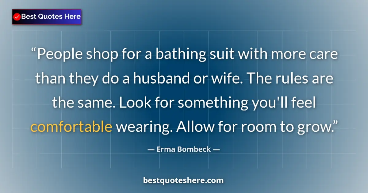 Quote by Erma Bombeck: People shop for a bathing suit with more care than they do a husband or wife. The rules are the same...
