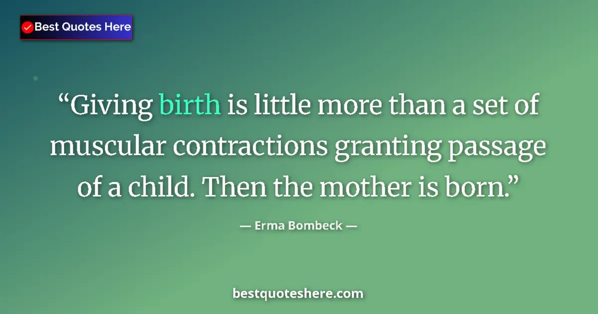 Quote by Erma Bombeck: Giving birth is little more than a set of muscular contractions granting passage of a child. Then th...