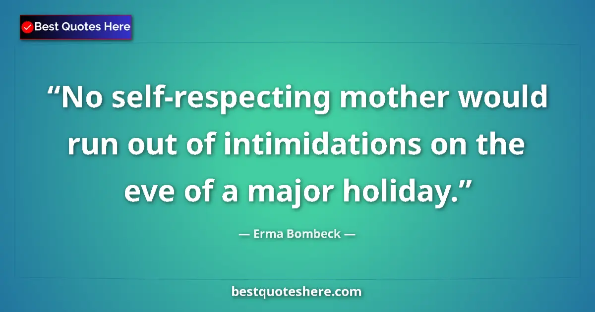 Quote by Erma Bombeck: No self-respecting mother would run out of intimidations on the eve of a major holiday....