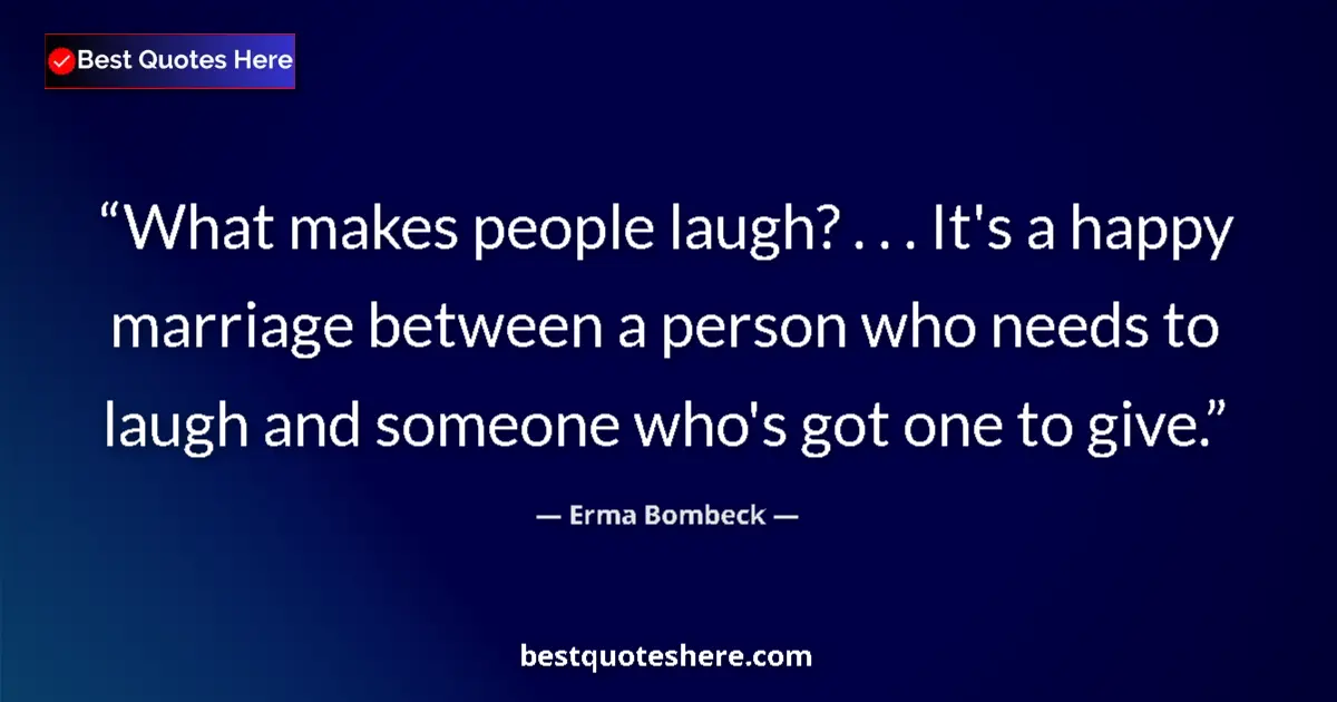 Quote by Erma Bombeck: What makes people laugh? . . . It's a happy marriage between a person who needs to laugh and someone...