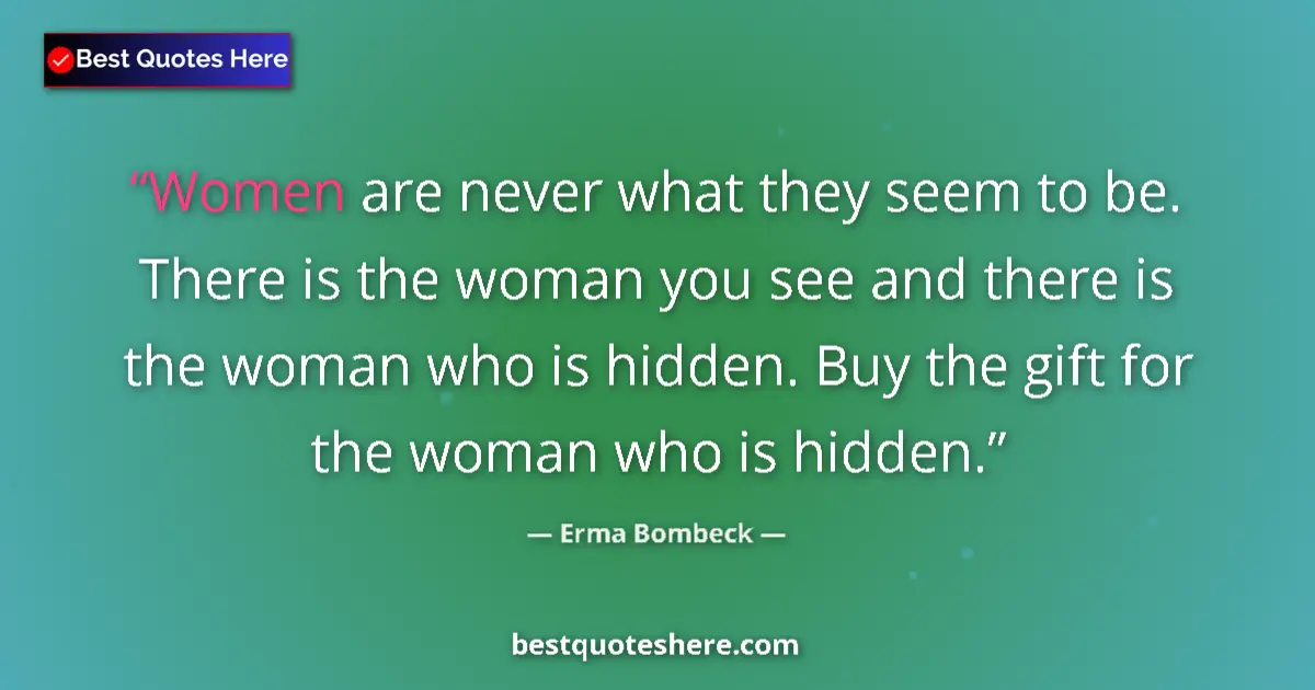 Quote by Erma Bombeck: Women are never what they seem to be.  There is the woman you see and there is the woman who is hidd...