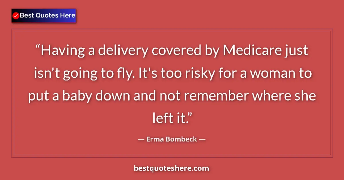 Quote by Erma Bombeck: Having a delivery covered by Medicare just isn't going to fly. It's too risky for a woman to put a b...