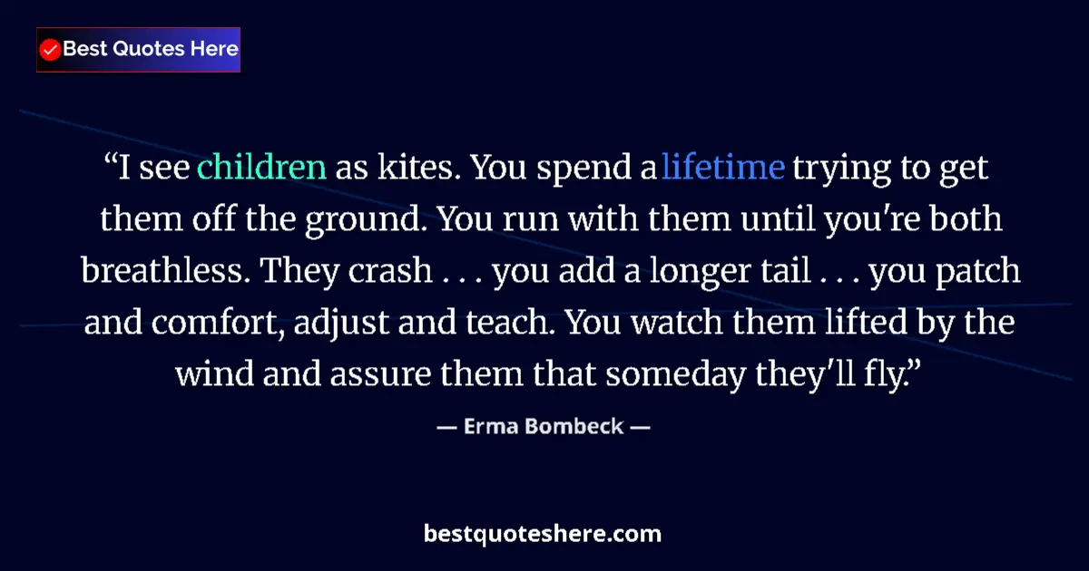 Quote by Erma Bombeck: I see children as kites. You spend a lifetime trying to get them off the ground. You run with them u...