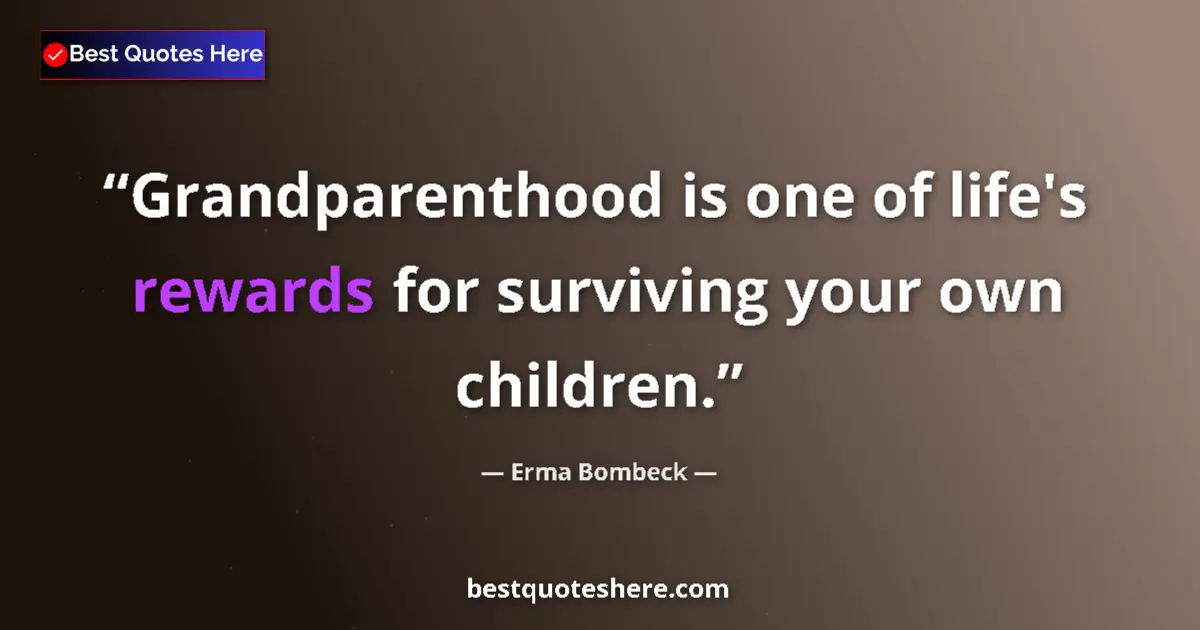 Quote by Erma Bombeck: Grandparenthood is one of life's rewards for surviving your own children....