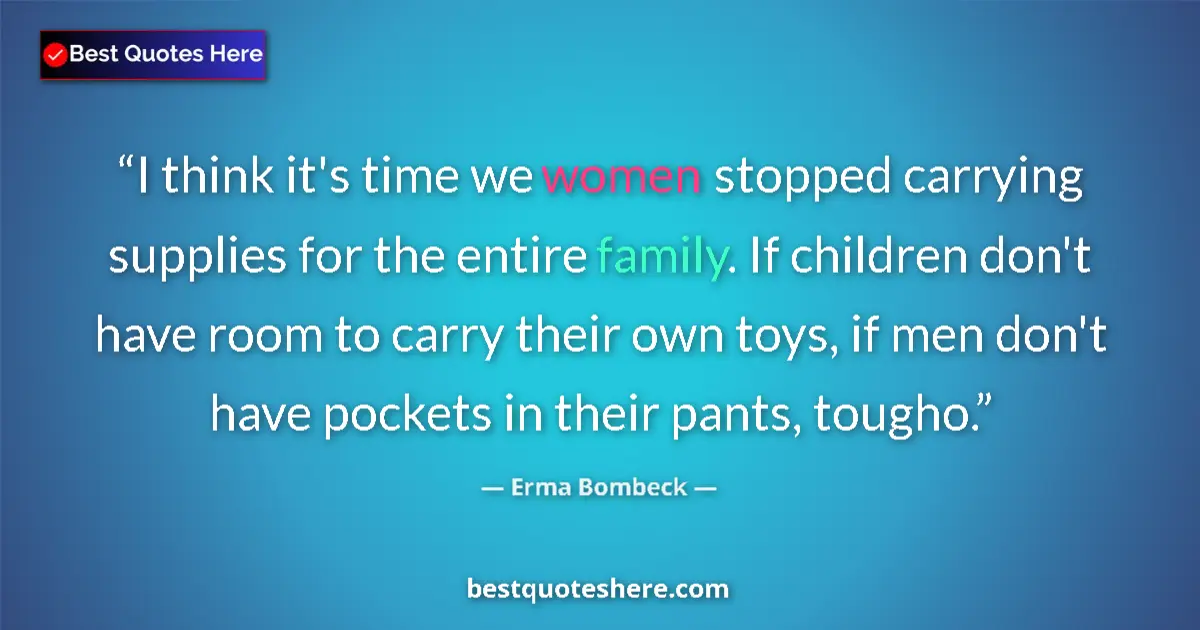Image for the quote by Erma Bombeck: I think it's time we women stopped carrying supplies for the entire family. If children don't have r...