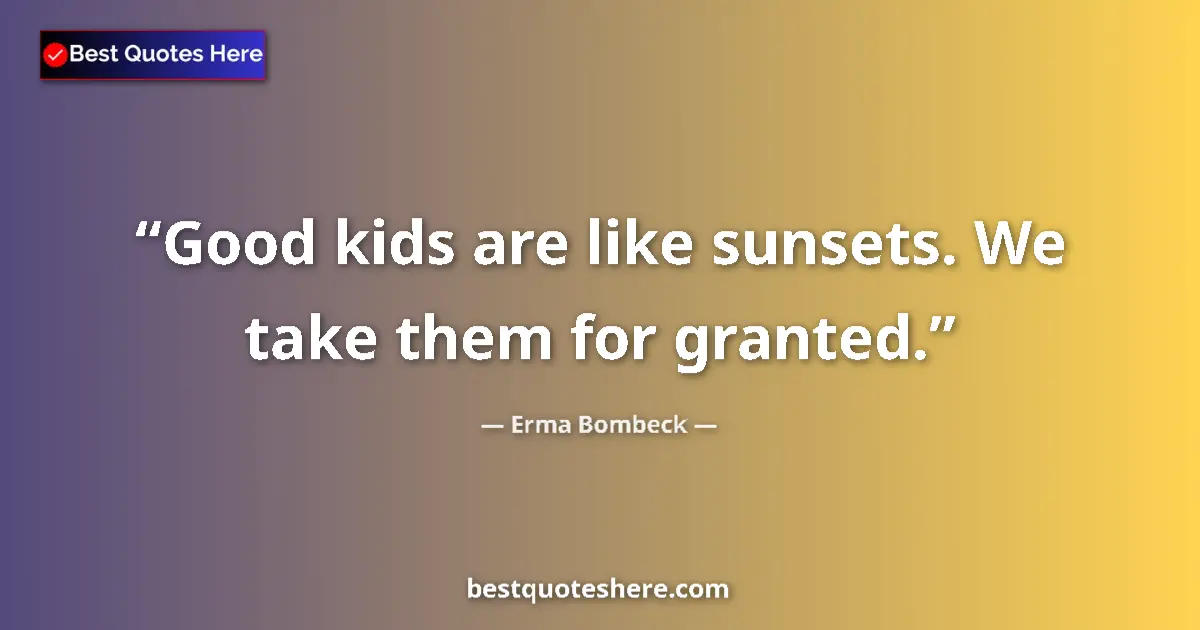 Quote by Erma Bombeck: Good kids are like sunsets. We take them for granted....