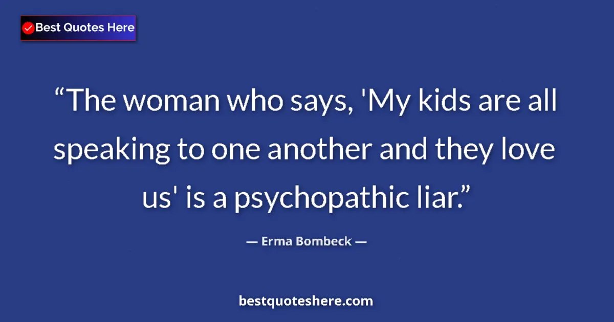 Quote by Erma Bombeck: The woman who says, 'My kids are all speaking to one another and they love us' is a psychopathic lia...